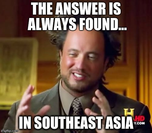 Ancient Aliens Meme | THE ANSWER IS ALWAYS FOUND... IN SOUTHEAST ASIA | image tagged in memes,ancient aliens | made w/ Imgflip meme maker