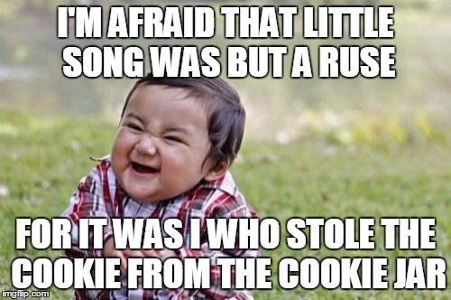 Evil Toddler | I'M AFRAID THAT LITTLE SONG WAS BUT A RUSE FOR IT WAS I WHO STOLE THE COOKIE FROM THE COOKIE JAR | image tagged in memes,evil toddler | made w/ Imgflip meme maker