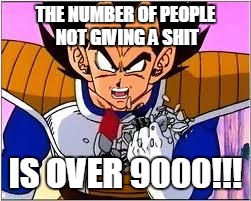 Its OVER 9000! | THE NUMBER OF PEOPLE NOT GIVING A SHIT IS OVER 9000!!! | image tagged in its over 9000 | made w/ Imgflip meme maker