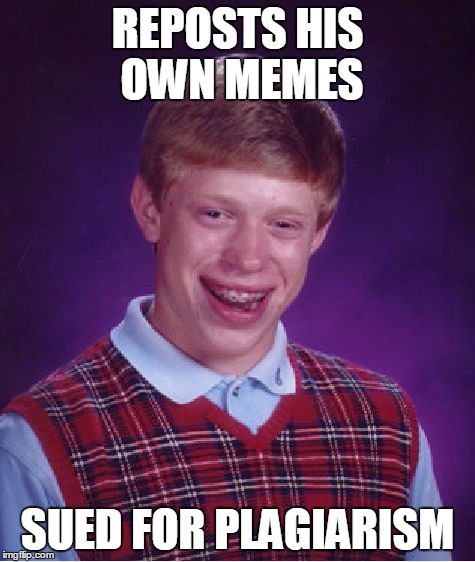Bad Luck Brian Meme | REPOSTS HIS OWN MEMES SUED FOR PLAGIARISM | image tagged in memes,bad luck brian | made w/ Imgflip meme maker
