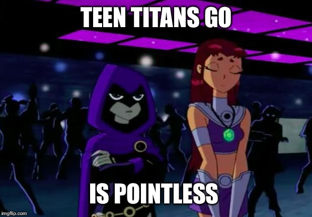 Its Pointless #2 | TEEN TITANS GO IS POINTLESS | image tagged in its pointless 2 | made w/ Imgflip meme maker