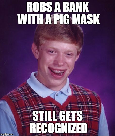 Bad Luck Brian Meme | ROBS A BANK WITH A PIG MASK STILL GETS RECOGNIZED | image tagged in memes,bad luck brian | made w/ Imgflip meme maker