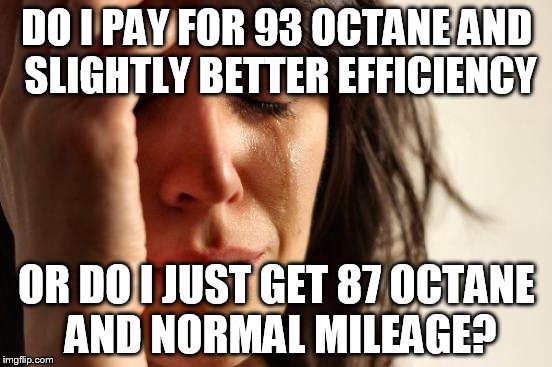 First World Problems Meme | DO I PAY FOR 93 OCTANE AND SLIGHTLY BETTER EFFICIENCY OR DO I JUST GET 87 OCTANE AND NORMAL MILEAGE? | image tagged in memes,first world problems | made w/ Imgflip meme maker