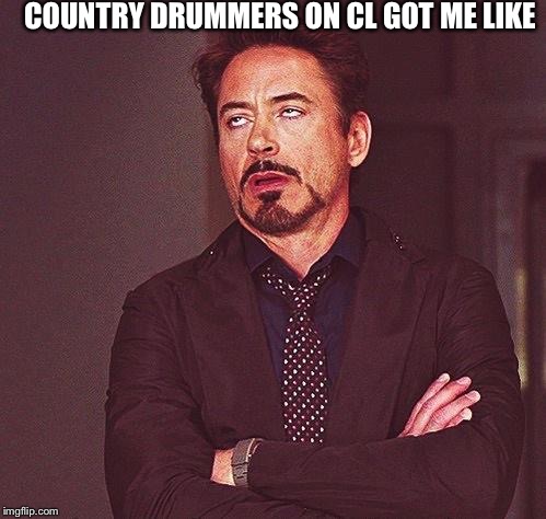 Robert Downey Jr Annoyed | COUNTRY DRUMMERS ON CL GOT ME LIKE | image tagged in robert downey jr annoyed | made w/ Imgflip meme maker