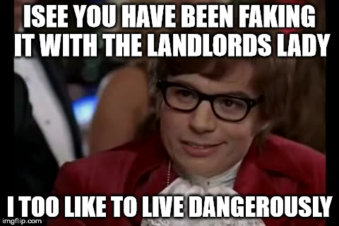 I Too Like To Live Dangerously Meme | ISEE YOU HAVE BEEN FAKING IT WITH THE LANDLORDS LADY I TOO LIKE TO LIVE DANGEROUSLY | image tagged in memes,i too like to live dangerously | made w/ Imgflip meme maker