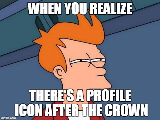 Futurama Fry | WHEN YOU REALIZE THERE'S A PROFILE ICON AFTER THE CROWN | image tagged in memes,futurama fry | made w/ Imgflip meme maker