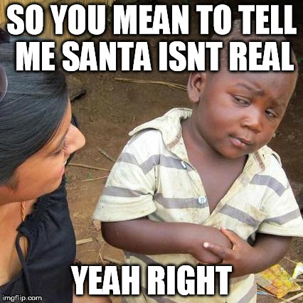 Third World Skeptical Kid | SO YOU MEAN TO TELL ME SANTA ISNT REAL YEAH RIGHT | image tagged in memes,third world skeptical kid | made w/ Imgflip meme maker