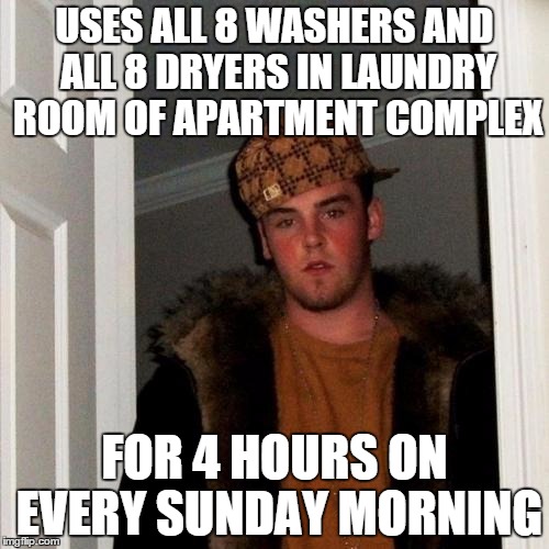 Scumbag Steve Meme | USES ALL 8 WASHERS AND ALL 8 DRYERS IN LAUNDRY ROOM OF APARTMENT COMPLEX FOR 4 HOURS ON EVERY SUNDAY MORNING | image tagged in memes,scumbag steve | made w/ Imgflip meme maker
