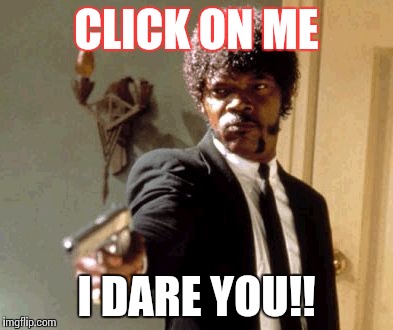 Say That Again I Dare You Meme | CLICK ON ME I DARE YOU!! | image tagged in memes,say that again i dare you | made w/ Imgflip meme maker