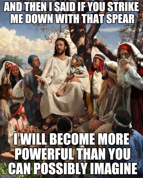 From the book of Lucas chapter IV | AND THEN I SAID IF YOU STRIKE ME DOWN WITH THAT SPEAR I WILL BECOME MORE POWERFUL THAN YOU CAN POSSIBLY IMAGINE | image tagged in story time jesus | made w/ Imgflip meme maker