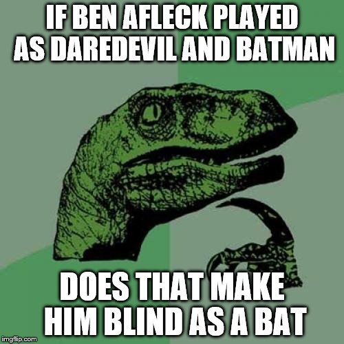 Philosoraptor | IF BEN AFLECK PLAYED AS DAREDEVIL AND BATMAN DOES THAT MAKE HIM BLIND AS A BAT | image tagged in memes,philosoraptor | made w/ Imgflip meme maker