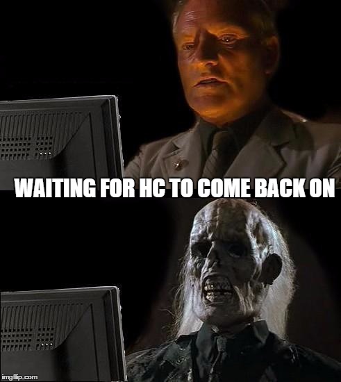 I'll Just Wait Here Meme | WAITING FOR HC TO COME BACK ON | image tagged in memes,ill just wait here | made w/ Imgflip meme maker