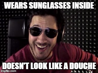 Sunglasses Inside | WEARS SUNGLASSES INSIDE DOESN'T LOOK LIKE A DOUCHE | image tagged in markiplier,sunglasses,douchebag | made w/ Imgflip meme maker