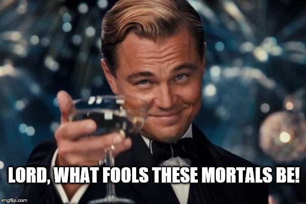 Leonardo Dicaprio Cheers | LORD, WHAT FOOLS THESE MORTALS BE! | image tagged in memes,leonardo dicaprio cheers,shakespeare,idiots | made w/ Imgflip meme maker