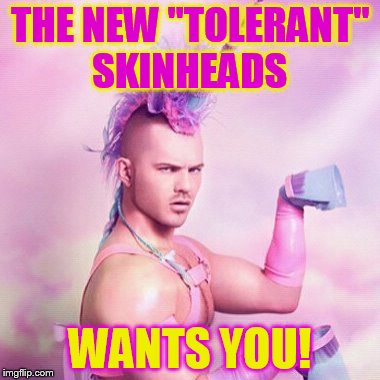 Unicorn MAN | THE NEW "TOLERANT" SKINHEADS WANTS YOU! | image tagged in memes,unicorn man | made w/ Imgflip meme maker