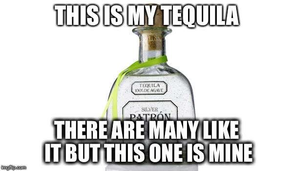 THIS IS MY TEQUILA THERE ARE MANY LIKE IT BUT THIS ONE IS MINE | image tagged in this one is mine | made w/ Imgflip meme maker