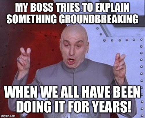 Dr Evil Laser | MY BOSS TRIES TO EXPLAIN SOMETHING GROUNDBREAKING WHEN WE ALL HAVE BEEN DOING IT FOR YEARS! | image tagged in memes,dr evil laser | made w/ Imgflip meme maker