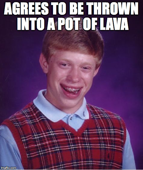 Bad Luck Brian Meme | AGREES TO BE THROWN INTO A POT OF LAVA | image tagged in memes,bad luck brian | made w/ Imgflip meme maker