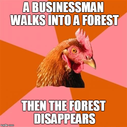 Anti Joke Chicken Meme | A BUSINESSMAN WALKS INTO A FOREST THEN THE FOREST DISAPPEARS | image tagged in memes,anti joke chicken | made w/ Imgflip meme maker