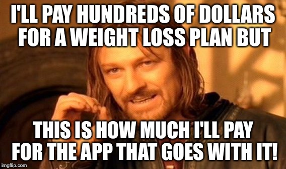 One Does Not Simply | I'LL PAY HUNDREDS OF DOLLARS FOR A WEIGHT LOSS PLAN BUT THIS IS HOW MUCH I'LL PAY FOR THE APP THAT GOES WITH IT! | image tagged in memes,one does not simply | made w/ Imgflip meme maker