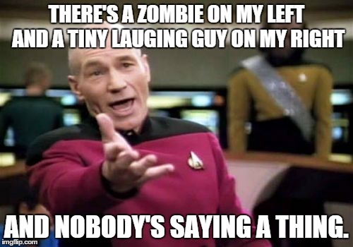 Picard Wtf Meme | THERE'S A ZOMBIE ON MY LEFT AND A TINY LAUGING GUY ON MY RIGHT AND NOBODY'S SAYING A THING. | image tagged in memes,picard wtf | made w/ Imgflip meme maker