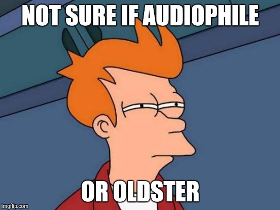 Futurama Fry Meme | NOT SURE IF AUDIOPHILE OR OLDSTER | image tagged in memes,futurama fry | made w/ Imgflip meme maker