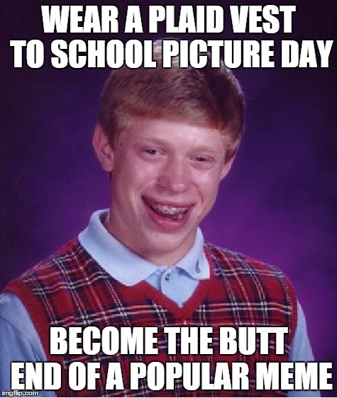 Bad Luck Brian Meme | WEAR A PLAID VEST TO SCHOOL PICTURE DAY BECOME THE BUTT END OF A POPULAR MEME | image tagged in memes,bad luck brian | made w/ Imgflip meme maker