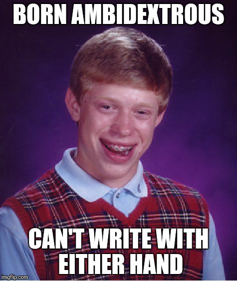 Bad Luck Brian | BORN AMBIDEXTROUS CAN'T WRITE WITH EITHER HAND | image tagged in memes,bad luck brian | made w/ Imgflip meme maker