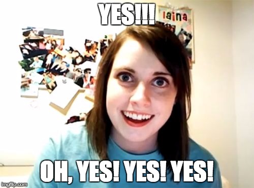 Overly Attached Girlfriend Meme | YES!!! OH, YES! YES! YES! | image tagged in memes,overly attached girlfriend | made w/ Imgflip meme maker