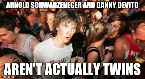 Sudden Clarity Clarence Meme | ARNOLD SCHWARZENEGER AND DANNY DEVITO AREN'T ACTUALLY TWINS | image tagged in memes,sudden clarity clarence | made w/ Imgflip meme maker