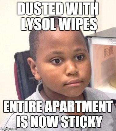 Minor Mistake Marvin Meme | DUSTED WITH LYSOL WIPES ENTIRE APARTMENT IS NOW STICKY | image tagged in memes,minor mistake marvin,AdviceAnimals | made w/ Imgflip meme maker