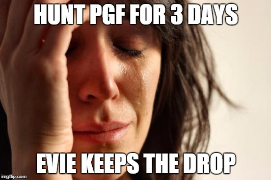 First World Problems Meme | HUNT PGF FOR 3 DAYS EVIE KEEPS THE DROP | image tagged in memes,first world problems | made w/ Imgflip meme maker