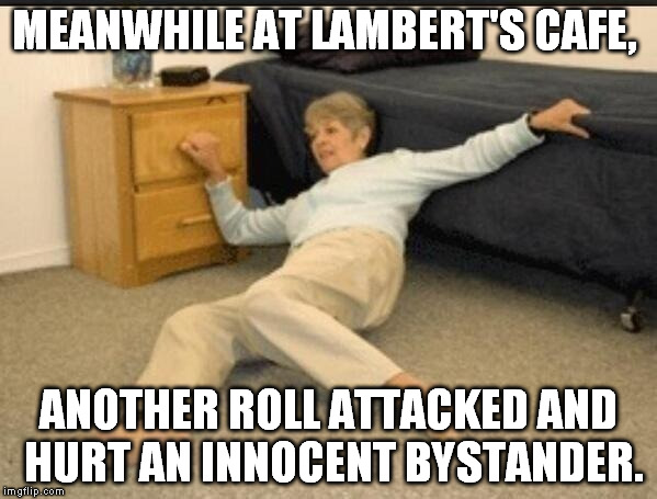 Life Alert | MEANWHILE AT LAMBERT'S CAFE, ANOTHER ROLL ATTACKED AND HURT AN INNOCENT BYSTANDER. | image tagged in life alert | made w/ Imgflip meme maker