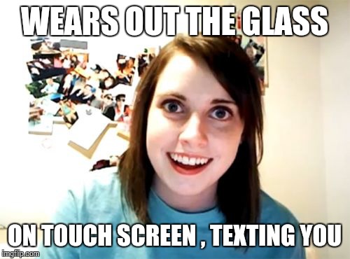 Overly Attached Girlfriend | WEARS OUT THE GLASS ON TOUCH SCREEN , TEXTING YOU | image tagged in memes,overly attached girlfriend | made w/ Imgflip meme maker