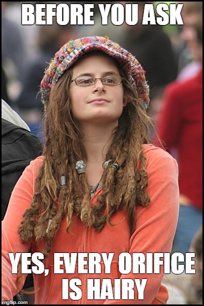 College Liberal | BEFORE YOU ASK YES, EVERY ORIFICE IS HAIRY | image tagged in memes,college liberal | made w/ Imgflip meme maker