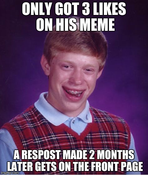 Bad Luck Brian Meme | ONLY GOT 3 LIKES ON HIS MEME A RESPOST MADE 2 MONTHS LATER GETS ON THE FRONT PAGE | image tagged in memes,bad luck brian | made w/ Imgflip meme maker