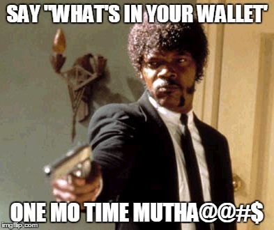 Say That Again I Dare You | SAY "WHAT'S IN YOUR WALLET' ONE MO TIME MUTHA@@#$ | image tagged in memes,say that again i dare you | made w/ Imgflip meme maker
