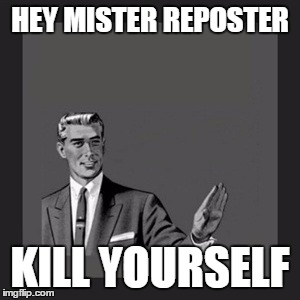 PLEASE | HEY MISTER REPOSTER KILL YOURSELF | image tagged in memes,kill yourself guy | made w/ Imgflip meme maker