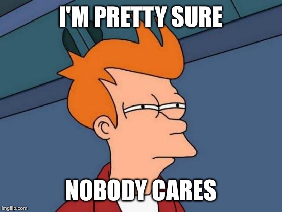 Futurama Fry | I'M PRETTY SURE NOBODY CARES | image tagged in memes,futurama fry | made w/ Imgflip meme maker