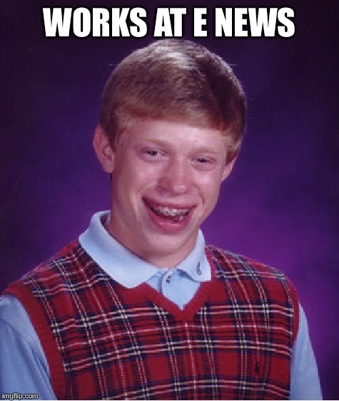 Bad Luck Brian Meme | WORKS AT E NEWS | image tagged in memes,bad luck brian | made w/ Imgflip meme maker