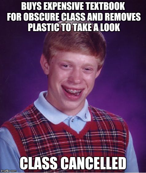 Bad Luck Brian | BUYS EXPENSIVE TEXTBOOK FOR OBSCURE CLASS AND REMOVES PLASTIC TO TAKE A LOOK CLASS CANCELLED | image tagged in memes,bad luck brian | made w/ Imgflip meme maker