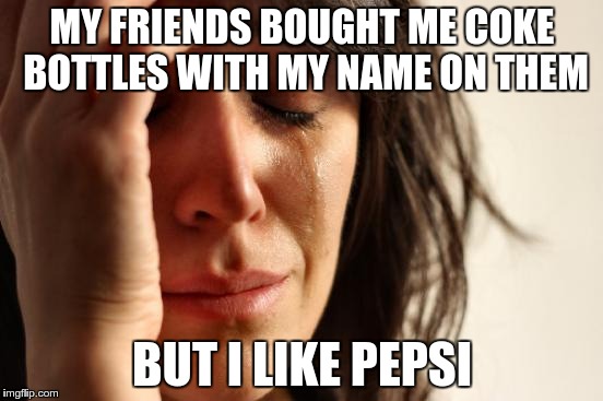 First World Problems Meme | MY FRIENDS BOUGHT ME COKE BOTTLES WITH MY NAME ON THEM BUT I LIKE PEPSI | image tagged in memes,first world problems | made w/ Imgflip meme maker