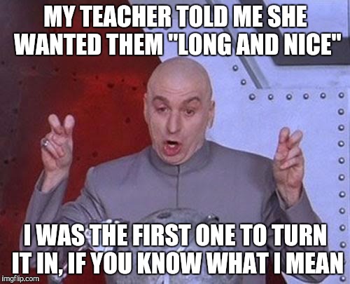 I know how to get extra credit | MY TEACHER TOLD ME SHE WANTED THEM "LONG AND NICE" I WAS THE FIRST ONE TO TURN IT IN, IF YOU KNOW WHAT I MEAN | image tagged in memes,dr evil laser | made w/ Imgflip meme maker