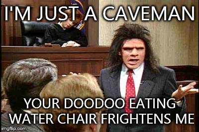 Caveman Lawyer | I'M JUST A CAVEMAN YOUR DOODOO EATING WATER CHAIR FRIGHTENS ME | image tagged in caveman lawyer | made w/ Imgflip meme maker