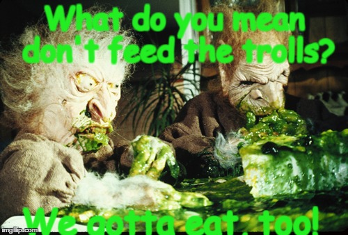 Feed the Trolls! | What do you mean don't feed the trolls? We gotta eat, too! | image tagged in trolls,food | made w/ Imgflip meme maker