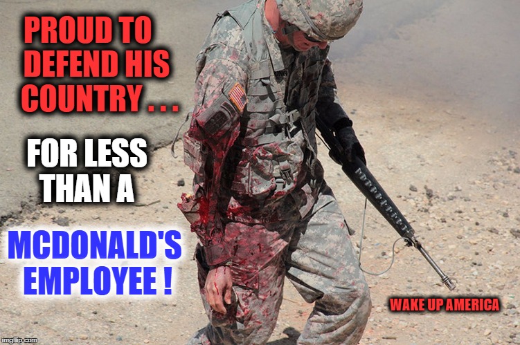 True Courage | PROUD TO   DEFEND HIS   COUNTRY . . . FOR LESS THAN A MCDONALD'S EMPLOYEE ! WAKE UP AMERICA | image tagged in true courage | made w/ Imgflip meme maker