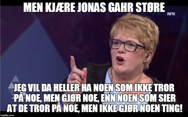 MEN KJÆRE JONAS GAHR STØRE JEG VIL DA HELLER HA NOEN SOM IKKE TROR PÅ NOE, MEN GJØR NOE, ENN NOEN SOM SIER AT DE TROR PÅ NOE, MEN IKKE GJØR  | made w/ Imgflip meme maker