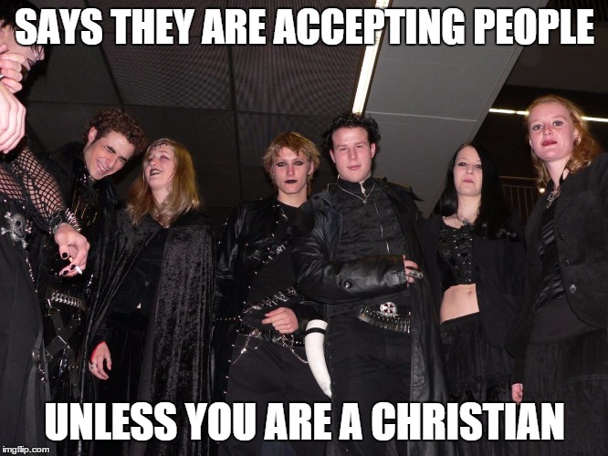 Goth People | SAYS THEY ARE ACCEPTING PEOPLE UNLESS YOU ARE A CHRISTIAN | image tagged in goth people | made w/ Imgflip meme maker