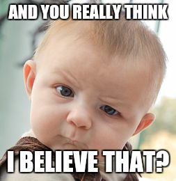 Skeptical Baby Meme | AND YOU REALLY THINK I BELIEVE THAT? | image tagged in memes,skeptical baby | made w/ Imgflip meme maker