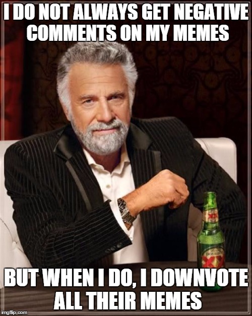 The Most Interesting Man In The World | I DO NOT ALWAYS GET NEGATIVE COMMENTS ON MY MEMES BUT WHEN I DO, I DOWNVOTE ALL THEIR MEMES | image tagged in memes,the most interesting man in the world | made w/ Imgflip meme maker
